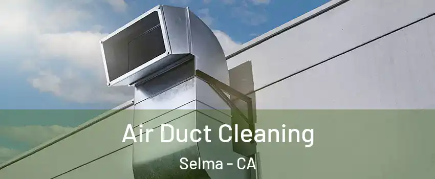  Air Duct Cleaning Selma - CA