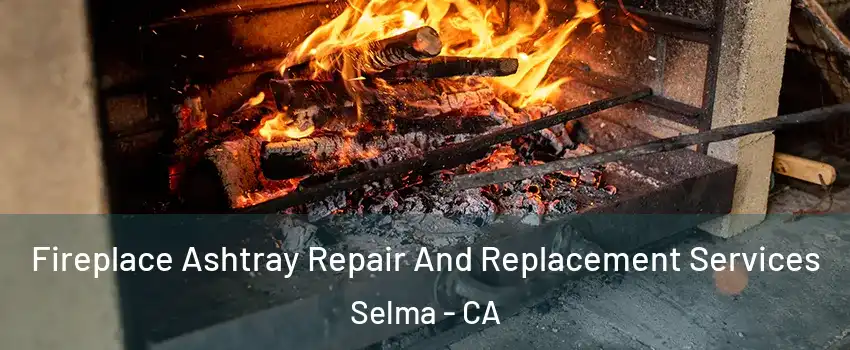  Fireplace Ashtray Repair And Replacement Services Selma - CA