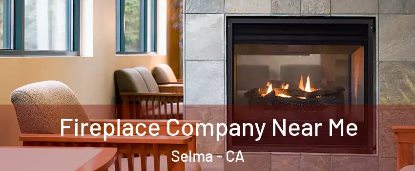  Fireplace Company Near Me Selma - CA