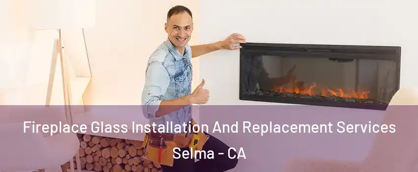  Fireplace Glass Installation And Replacement Services Selma - CA