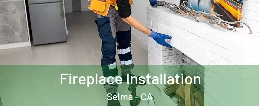  Fireplace Installation Selma - CA