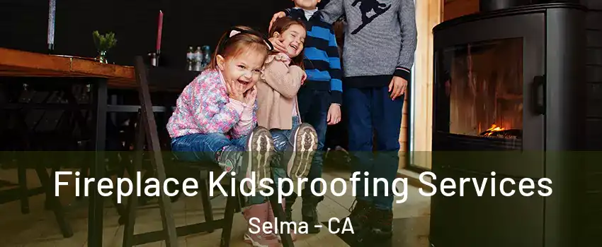  Fireplace Kidsproofing Services Selma - CA