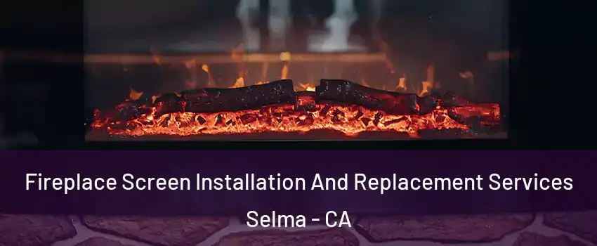  Fireplace Screen Installation And Replacement Services Selma - CA