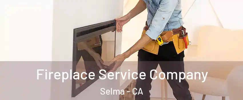  Fireplace Service Company Selma - CA