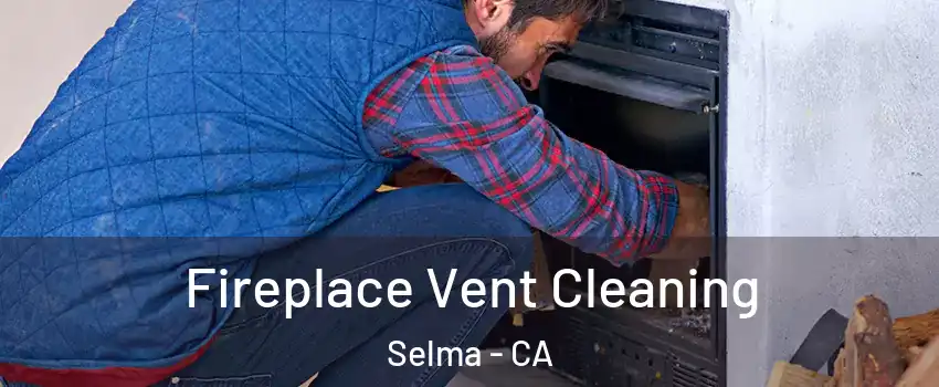  Fireplace Vent Cleaning Selma - CA