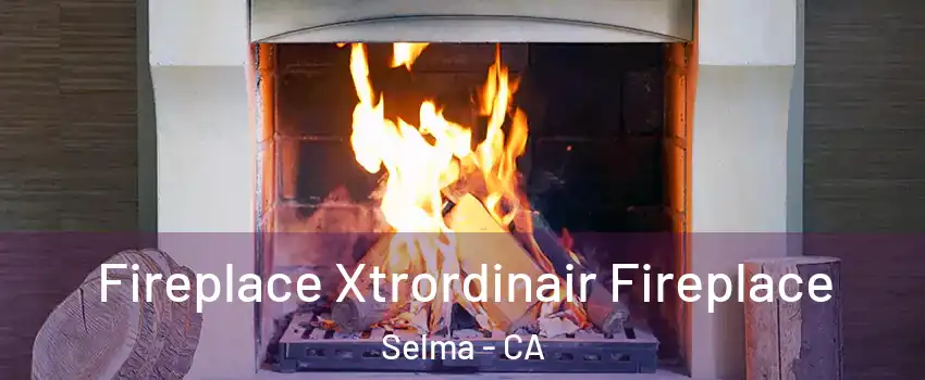  Fireplace Xtrordinair Fireplace Selma - CA