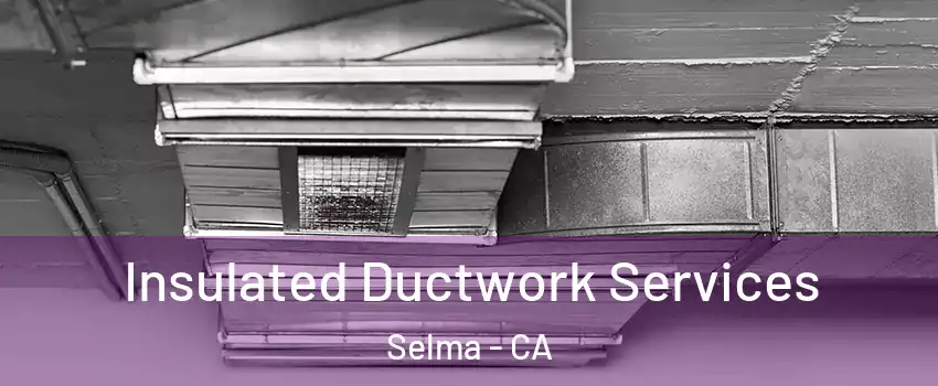  Insulated Ductwork Services Selma - CA