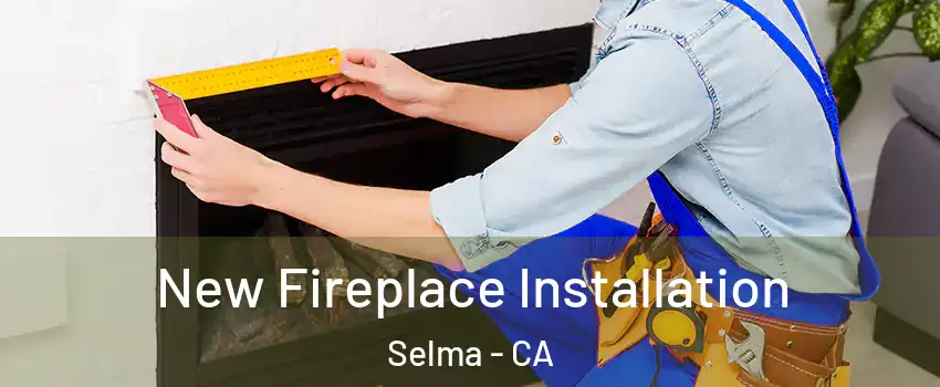 New Fireplace Installation Selma - CA
