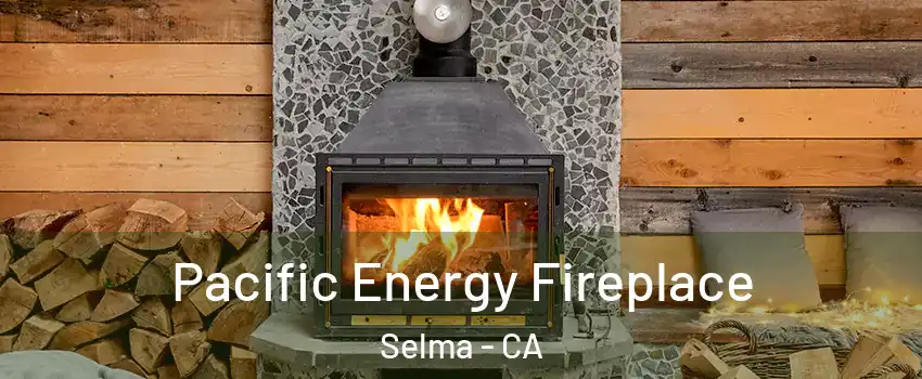  Pacific Energy Fireplace Selma - CA