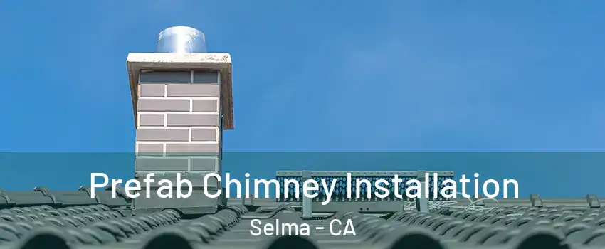  Prefab Chimney Installation Selma - CA