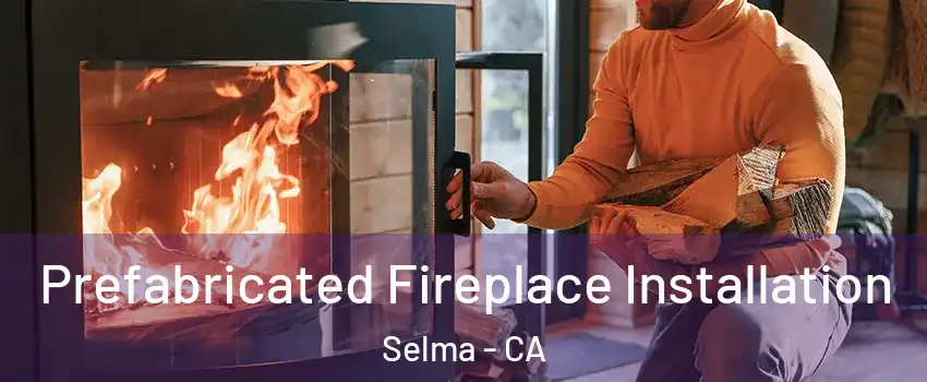  Prefabricated Fireplace Installation Selma - CA