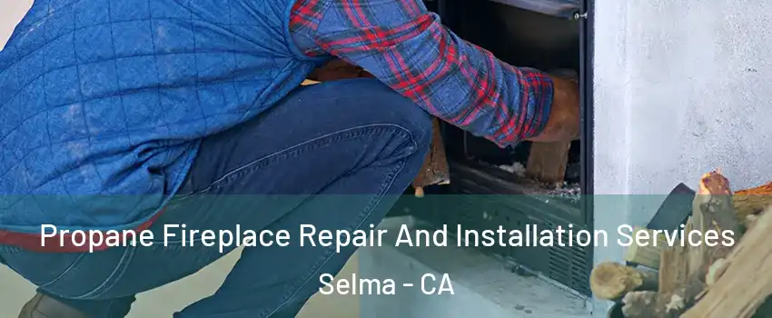  Propane Fireplace Repair And Installation Services Selma - CA