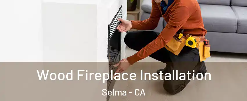  Wood Fireplace Installation Selma - CA