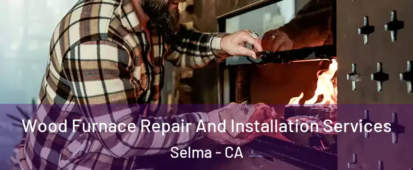  Wood Furnace Repair And Installation Services Selma - CA